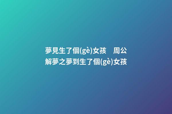 夢見生了個(gè)女孩　周公解夢之夢到生了個(gè)女孩